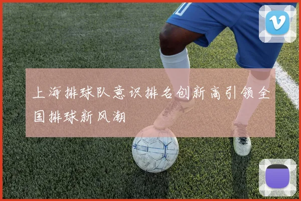 上海排球队意识排名创新高引领全国排球新风潮