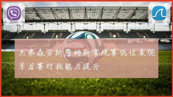 杰弗森分析詹姆斯常规赛低位表现季后赛对抗能力提升