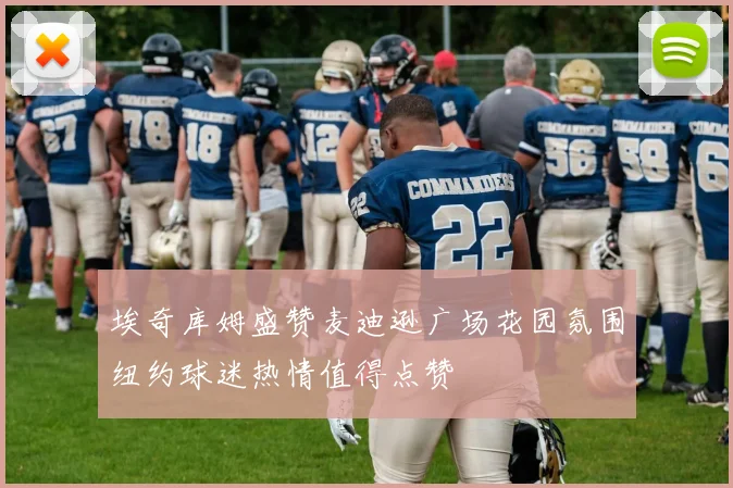 埃奇库姆盛赞麦迪逊广场花园氛围纽约球迷热情值得点赞