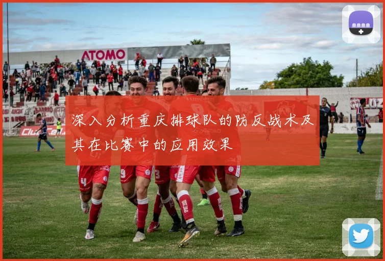 深入分析重庆排球队的防反战术及其在比赛中的应用效果