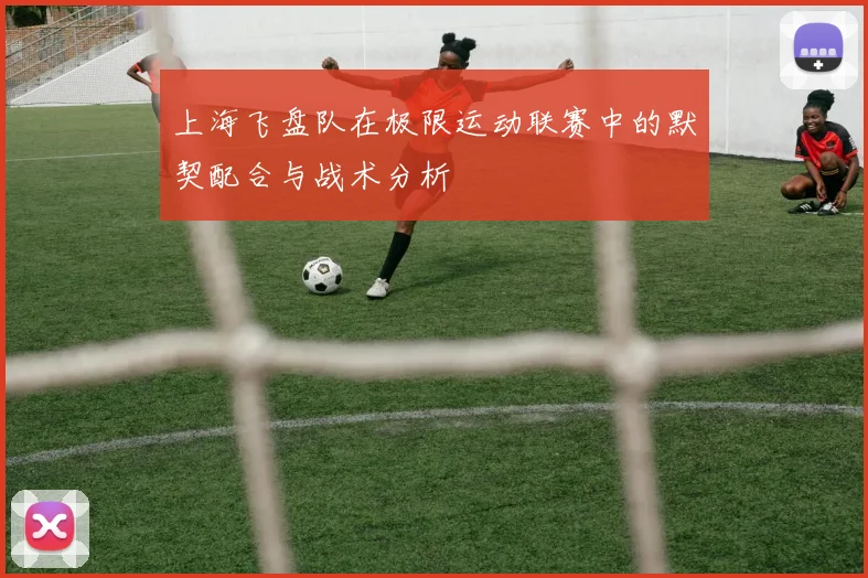 上海飞盘队在极限运动联赛中的默契配合与战术分析