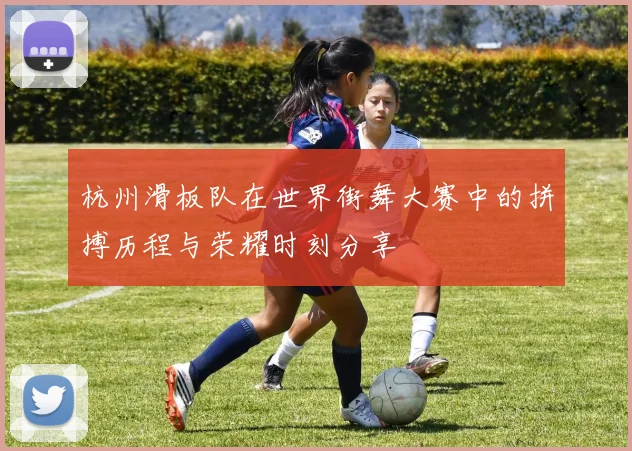 杭州滑板队在世界街舞大赛中的拼搏历程与荣耀时刻分享